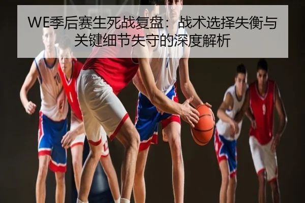 WE季后赛生死战复盘：战术选择失衡与关键细节失守的深度解析